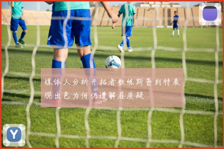 媒体人分析开拓者教练斯普利特表现出色为何仍遭解雇质疑