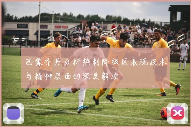 西蒙乔丹分析热刺降级区表现技术与精神层面的深度解读