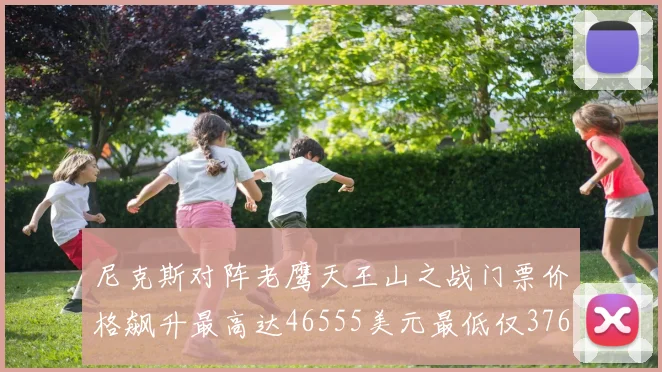 尼克斯对阵老鹰天王山之战门票价格飙升最高达46555美元最低仅376美元