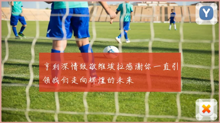 亨利深情致敬维埃拉感谢你一直引领我们走向辉煌的未来