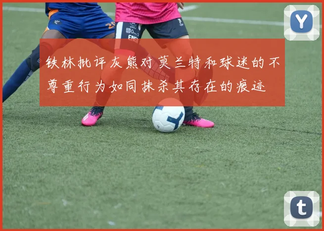铁林批评灰熊对莫兰特和球迷的不尊重行为如同抹杀其存在的痕迹