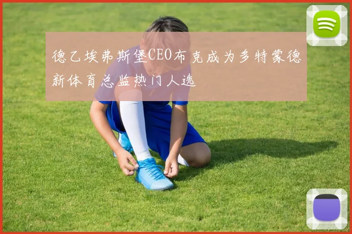 德乙埃弗斯堡CEO布克成为多特蒙德新体育总监热门人选