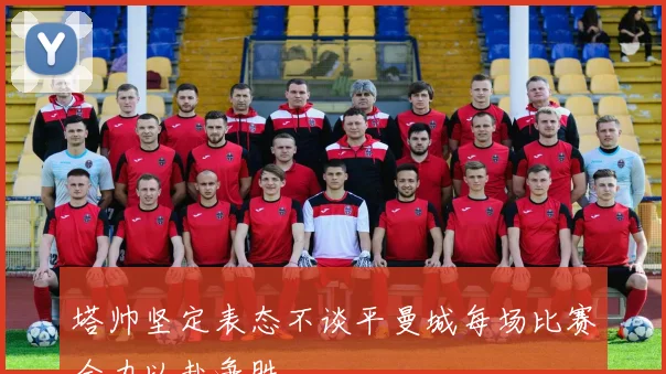 塔帅坚定表态不谈平曼城每场比赛全力以赴争胜