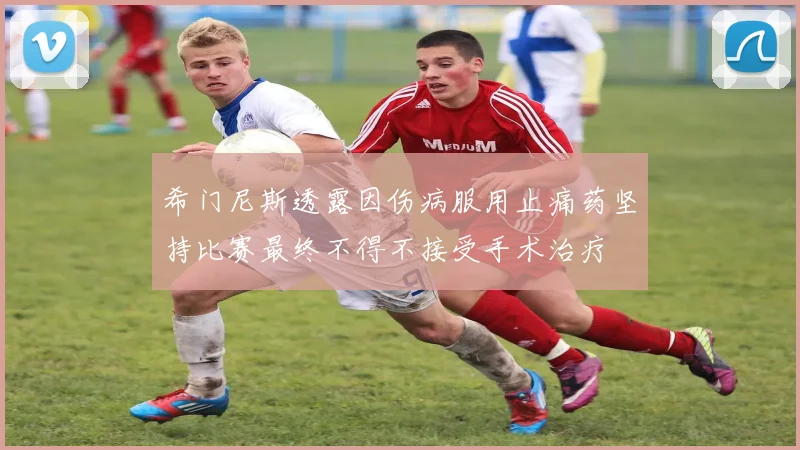希门尼斯透露因伤病服用止痛药坚持比赛最终不得不接受手术治疗