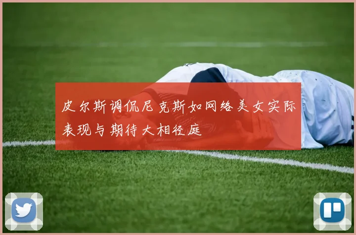 皮尔斯调侃尼克斯如网络美女实际表现与期待大相径庭
