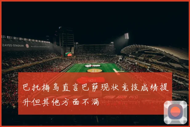 巴托梅乌直言巴萨现状竞技成绩提升但其他方面不满