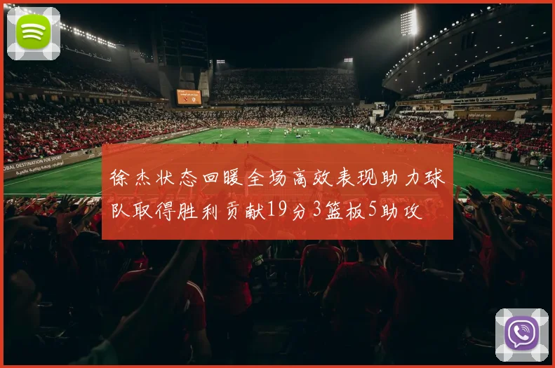 徐杰状态回暖全场高效表现助力球队取得胜利贡献19分3篮板5助攻