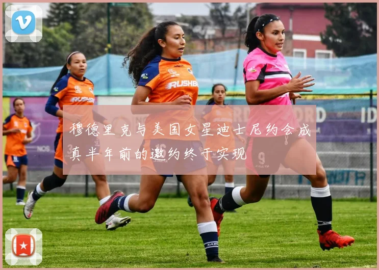 穆德里克与美国女星迪士尼约会成真半年前的邀约终于实现