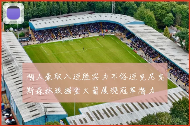 湖人豪取八连胜实力不俗连克尼克斯森林狼掘金火箭展现冠军潜力